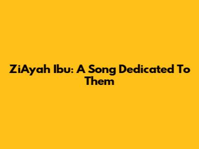 ZiAyah Ibu: A Song Dedicated To Them