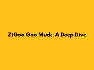 ZiGoo Goo Muck: A Deep Dive