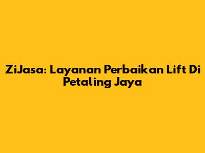 ZiJasa: Layanan Perbaikan Lift Di Petaling Jaya