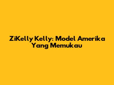 ZiKelly Kelly: Model Amerika Yang Memukau