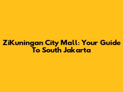 ZiKuningan City Mall: Your Guide To South Jakarta