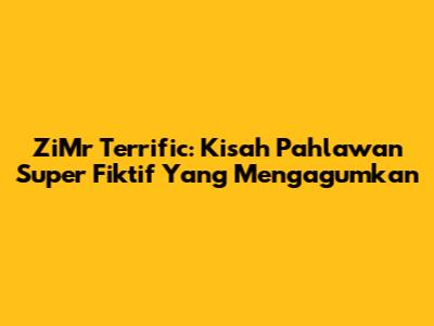 ZiMr Terrific: Kisah Pahlawan Super Fiktif Yang Mengagumkan