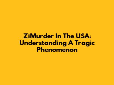 ZiMurder In The USA: Understanding A Tragic Phenomenon