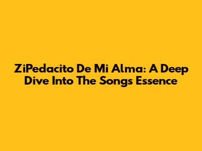 ZiPedacito De Mi Alma: A Deep Dive Into The Song's Essence