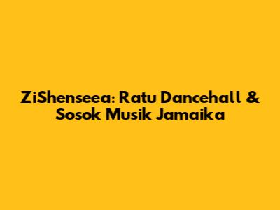 ZiShenseea: Ratu Dancehall & Sosok Musik Jamaika