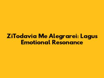 ZiTodavia Me Alegrarei: Lagu's Emotional Resonance