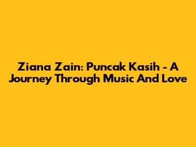 Ziana Zain: Puncak Kasih - A Journey Through Music And Love