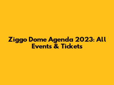 Ziggo Dome Agenda 2023: All Events & Tickets