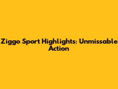 Ziggo Sport Highlights: Unmissable Action