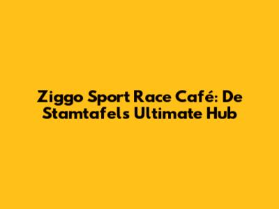 Ziggo Sport Race Café: De Stamtafel's Ultimate Hub