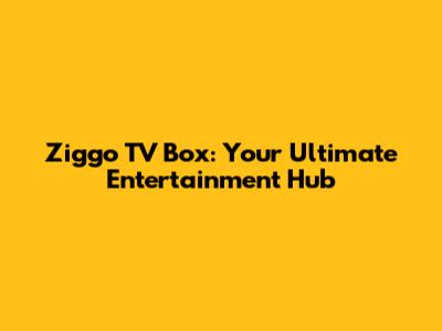 Ziggo TV Box: Your Ultimate Entertainment Hub