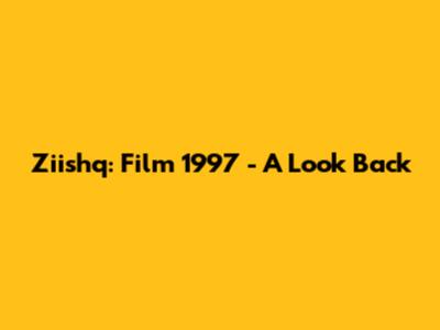 Ziishq: Film 1997 - A Look Back