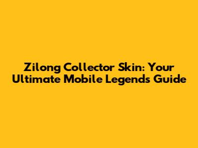 Zilong Collector Skin: Your Ultimate Mobile Legends Guide