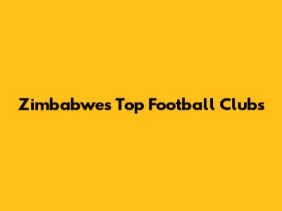 Zimbabwe's Top Football Clubs