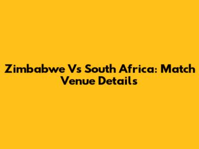 Zimbabwe Vs South Africa: Match Venue Details