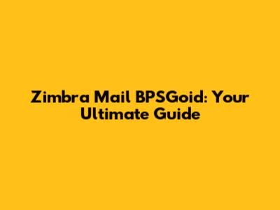 Zimbra Mail BPSGoid: Your Ultimate Guide