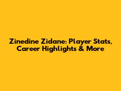 Zinedine Zidane: Player Stats, Career Highlights & More