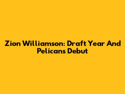 Zion Williamson: Draft Year And Pelicans Debut