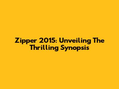 Zipper 2015: Unveiling The Thrilling Synopsis