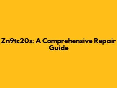 Zn9tc20s: A Comprehensive Repair Guide