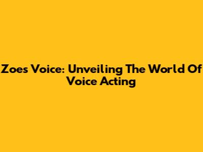 Zoe's Voice: Unveiling The World Of Voice Acting