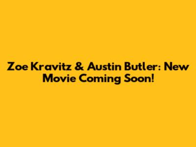 Zoe Kravitz & Austin Butler: New Movie Coming Soon!