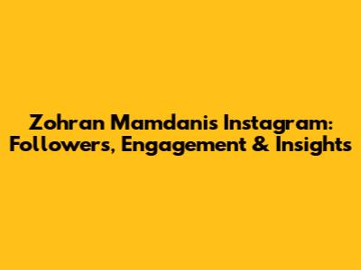 Zohran Mamdani's Instagram: Followers, Engagement & Insights