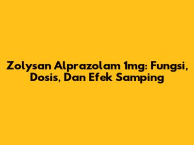 Zolysan Alprazolam 1mg: Fungsi, Dosis, Dan Efek Samping