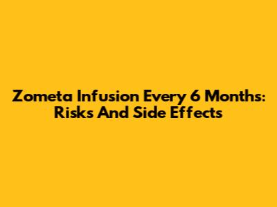 Zometa Infusion Every 6 Months: Risks And Side Effects