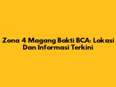 Zona 4 Magang Bakti BCA: Lokasi Dan Informasi Terkini