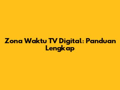 Zona Waktu TV Digital: Panduan Lengkap