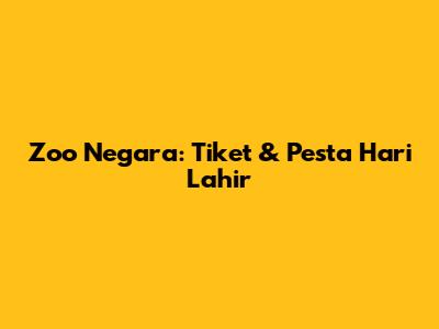 Zoo Negara: Tiket & Pesta Hari Lahir