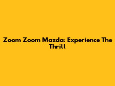 Zoom Zoom Mazda: Experience The Thrill