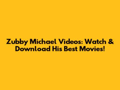 Zubby Michael Videos: Watch & Download His Best Movies!