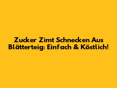 Zucker Zimt Schnecken Aus Blätterteig: Einfach & Köstlich!