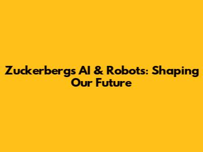 Zuckerberg's AI & Robots: Shaping Our Future