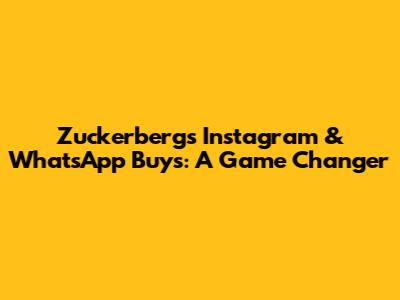 Zuckerberg's Instagram & WhatsApp Buys: A Game Changer