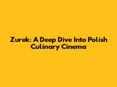Zurek: A Deep Dive Into Polish Culinary Cinema