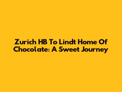 Zurich HB To Lindt Home Of Chocolate: A Sweet Journey