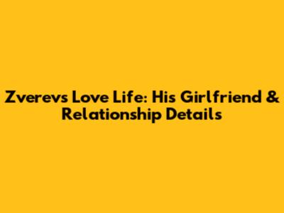 Zverev's Love Life: His Girlfriend & Relationship Details