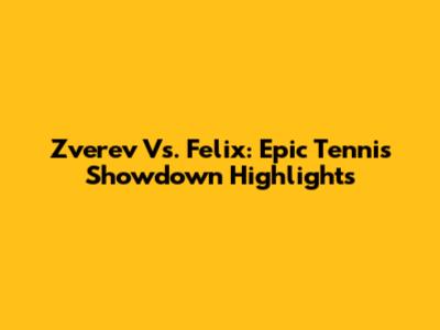 Zverev Vs. Felix: Epic Tennis Showdown Highlights