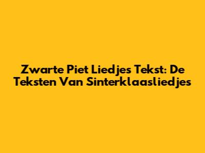 Zwarte Piet Liedjes Tekst: De Teksten Van Sinterklaasliedjes