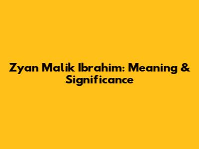 Zyan Malik Ibrahim: Meaning & Significance